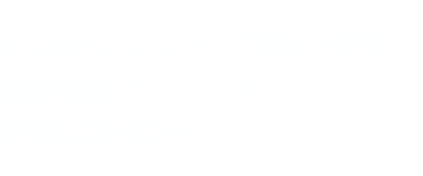 自分がして、されて納得できる医療福祉サービスの提供に努めます